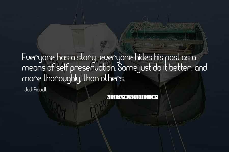 Jodi Picoult Quotes: Everyone has a story; everyone hides his past as a means of self-preservation. Some just do it better, and more thoroughly, than others.