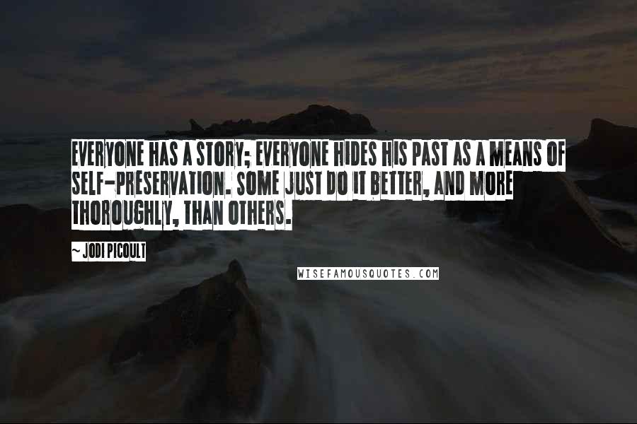 Jodi Picoult Quotes: Everyone has a story; everyone hides his past as a means of self-preservation. Some just do it better, and more thoroughly, than others.