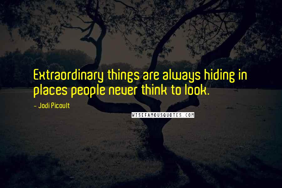 Jodi Picoult Quotes: Extraordinary things are always hiding in places people never think to look.