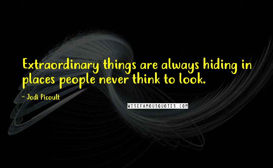 Jodi Picoult Quotes: Extraordinary things are always hiding in places people never think to look.