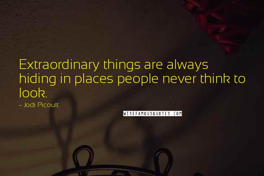 Jodi Picoult Quotes: Extraordinary things are always hiding in places people never think to look.