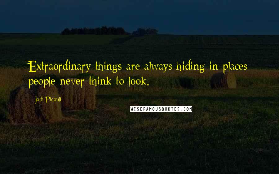 Jodi Picoult Quotes: Extraordinary things are always hiding in places people never think to look.
