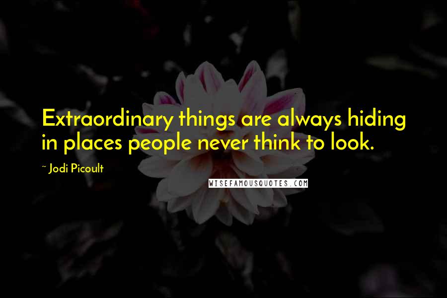 Jodi Picoult Quotes: Extraordinary things are always hiding in places people never think to look.