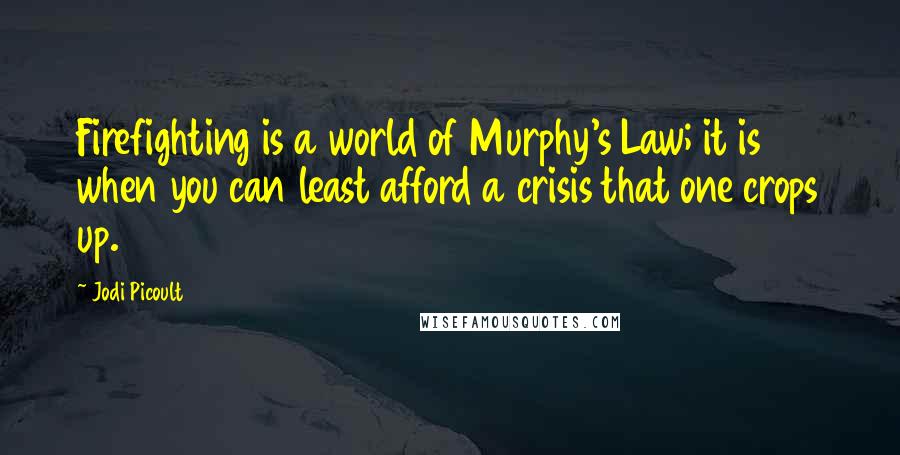 Jodi Picoult Quotes: Firefighting is a world of Murphy's Law; it is when you can least afford a crisis that one crops up.