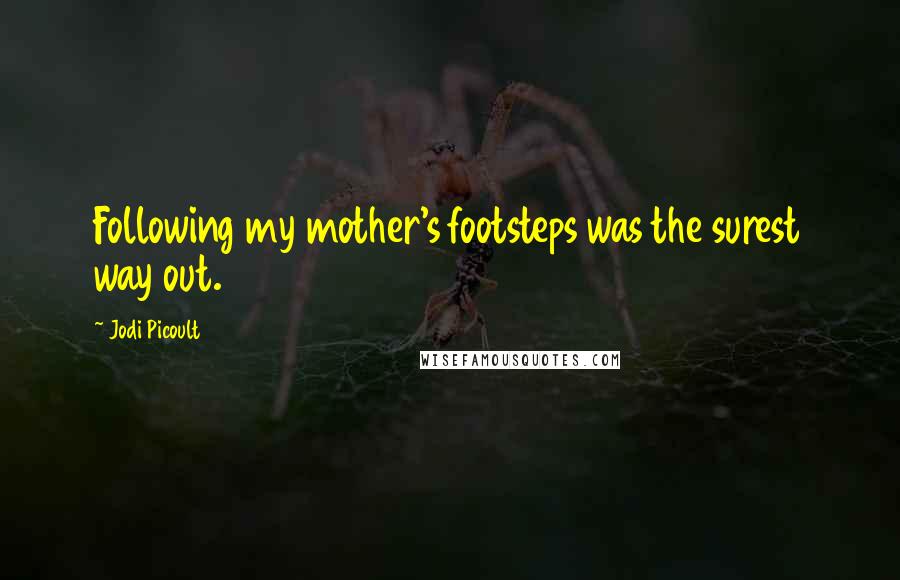 Jodi Picoult Quotes: Following my mother's footsteps was the surest way out.