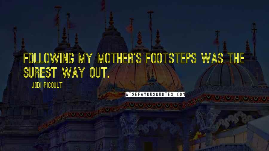 Jodi Picoult Quotes: Following my mother's footsteps was the surest way out.