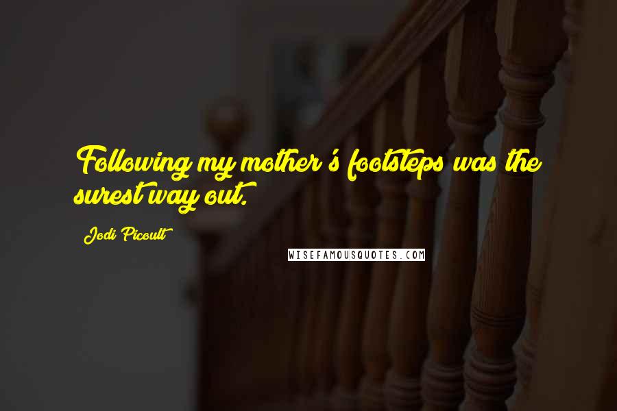 Jodi Picoult Quotes: Following my mother's footsteps was the surest way out.