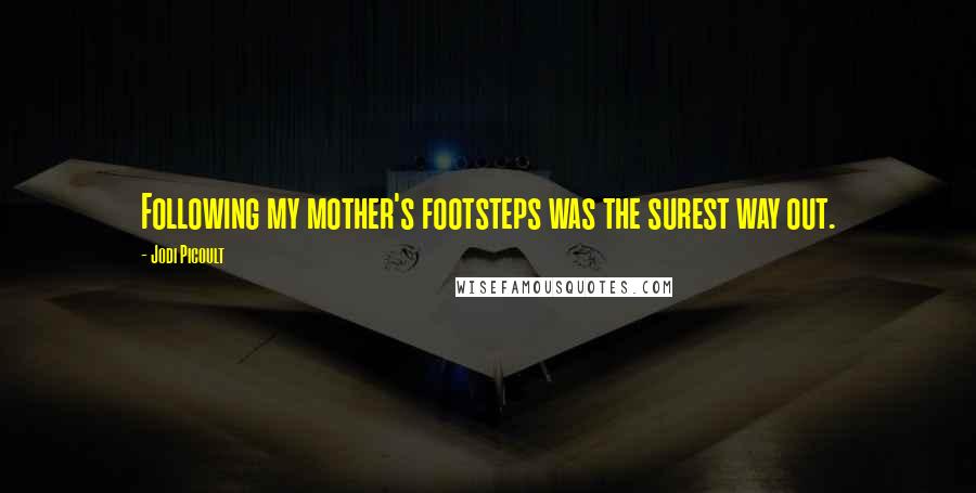 Jodi Picoult Quotes: Following my mother's footsteps was the surest way out.