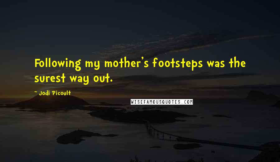 Jodi Picoult Quotes: Following my mother's footsteps was the surest way out.