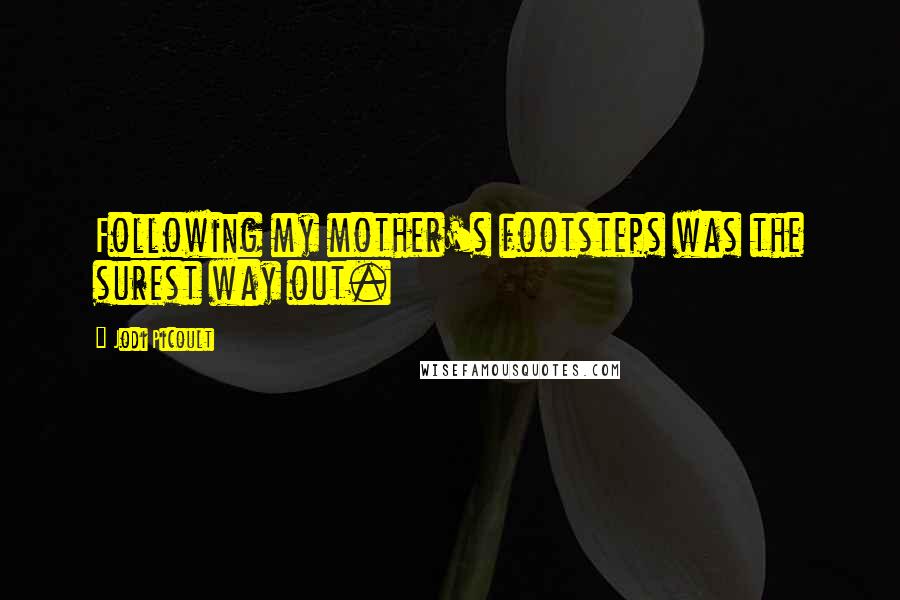 Jodi Picoult Quotes: Following my mother's footsteps was the surest way out.