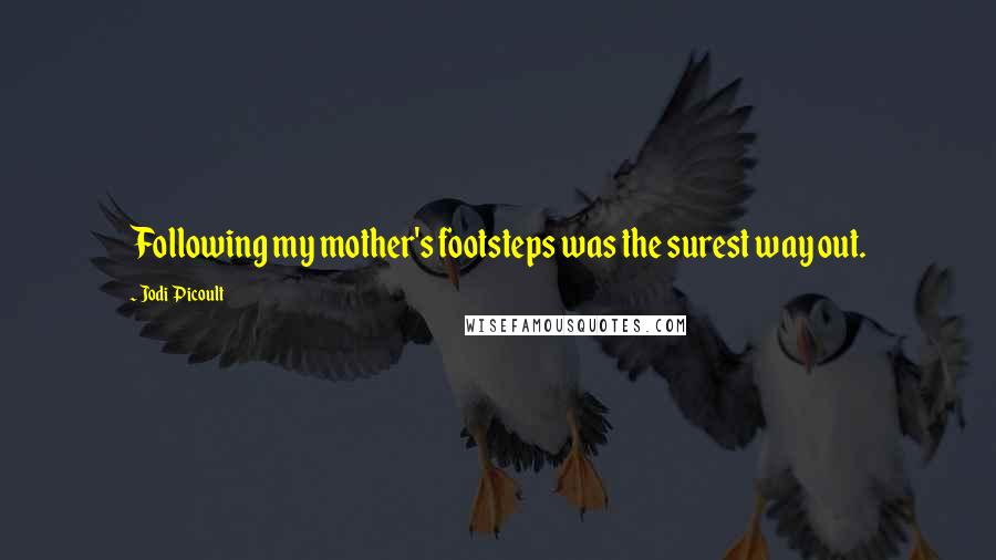 Jodi Picoult Quotes: Following my mother's footsteps was the surest way out.