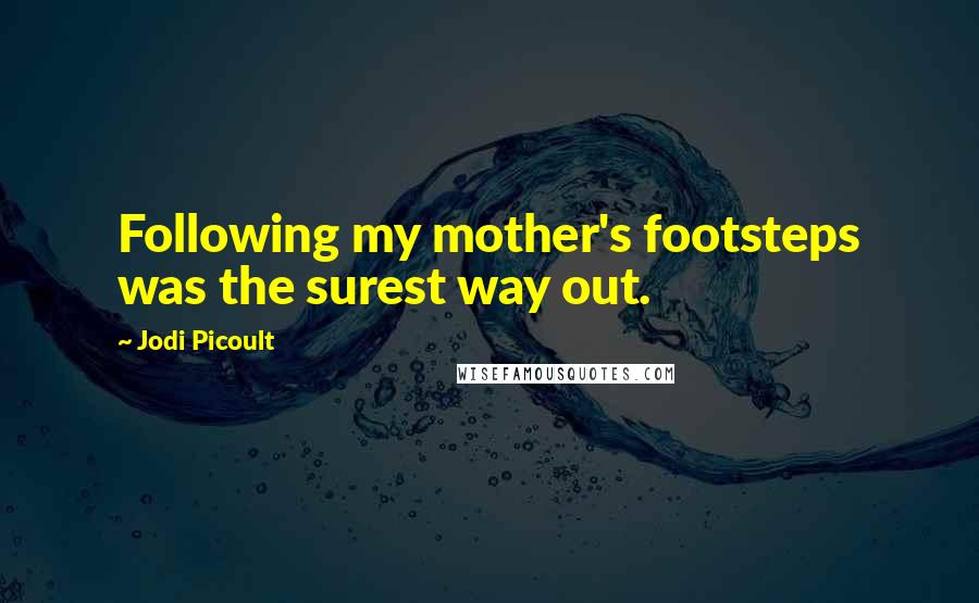 Jodi Picoult Quotes: Following my mother's footsteps was the surest way out.