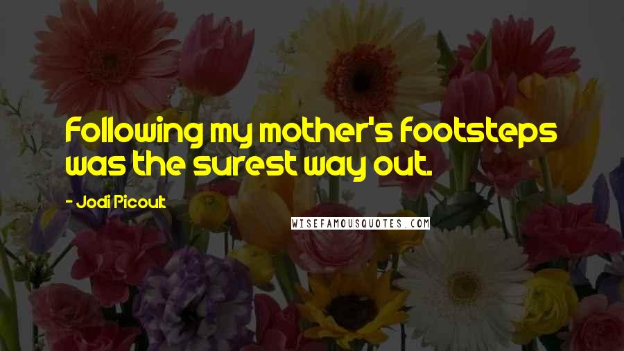 Jodi Picoult Quotes: Following my mother's footsteps was the surest way out.