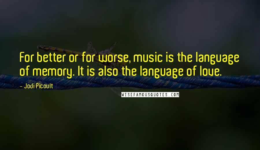 Jodi Picoult Quotes: For better or for worse, music is the language of memory. It is also the language of love.