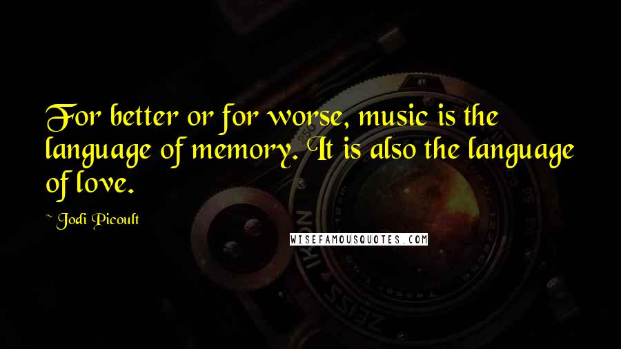 Jodi Picoult Quotes: For better or for worse, music is the language of memory. It is also the language of love.