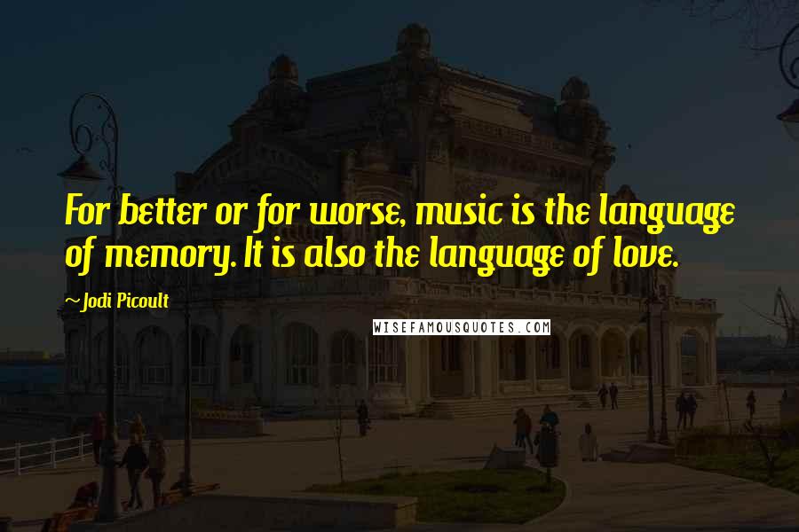 Jodi Picoult Quotes: For better or for worse, music is the language of memory. It is also the language of love.