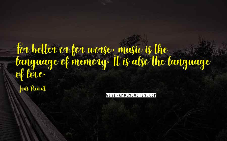 Jodi Picoult Quotes: For better or for worse, music is the language of memory. It is also the language of love.