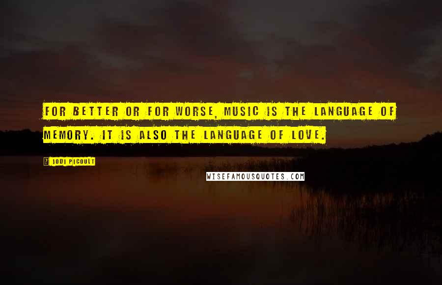 Jodi Picoult Quotes: For better or for worse, music is the language of memory. It is also the language of love.