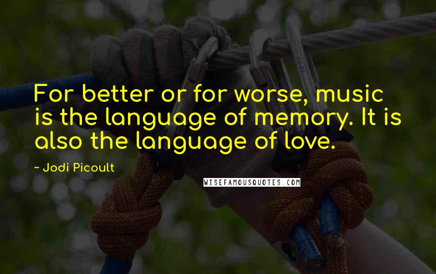 Jodi Picoult Quotes: For better or for worse, music is the language of memory. It is also the language of love.