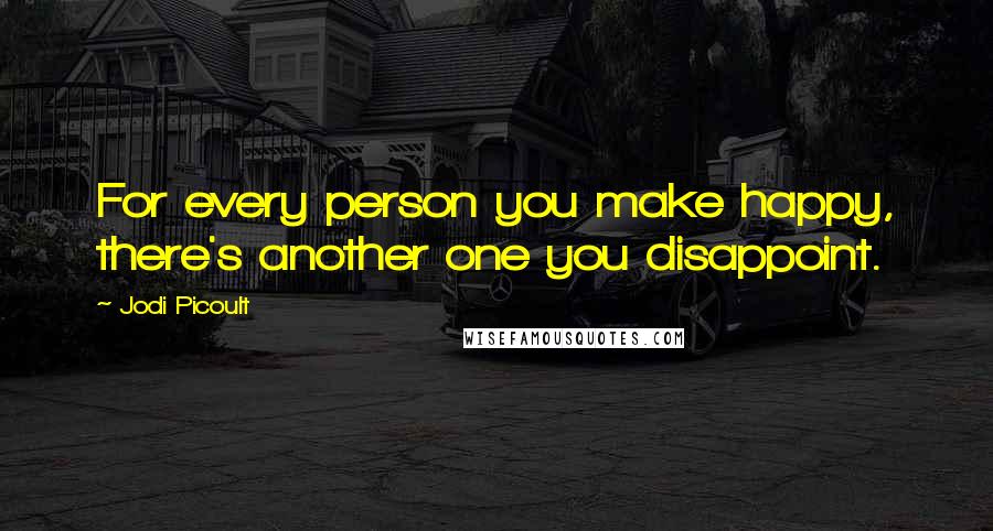 Jodi Picoult Quotes: For every person you make happy, there's another one you disappoint.