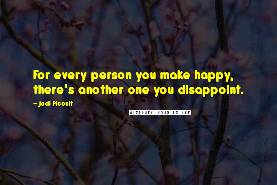 Jodi Picoult Quotes: For every person you make happy, there's another one you disappoint.
