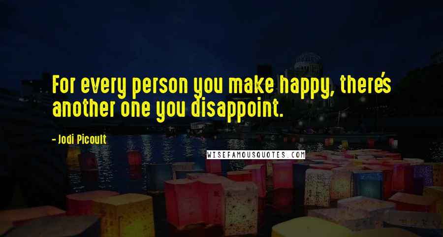 Jodi Picoult Quotes: For every person you make happy, there's another one you disappoint.
