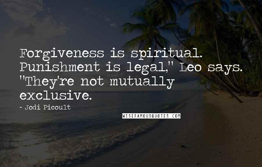 Jodi Picoult Quotes: Forgiveness is spiritual. Punishment is legal," Leo says. "They're not mutually exclusive.