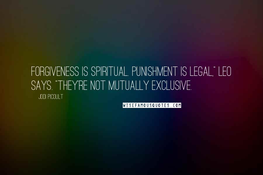 Jodi Picoult Quotes: Forgiveness is spiritual. Punishment is legal," Leo says. "They're not mutually exclusive.