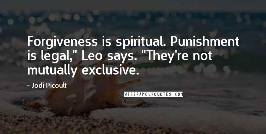 Jodi Picoult Quotes: Forgiveness is spiritual. Punishment is legal," Leo says. "They're not mutually exclusive.