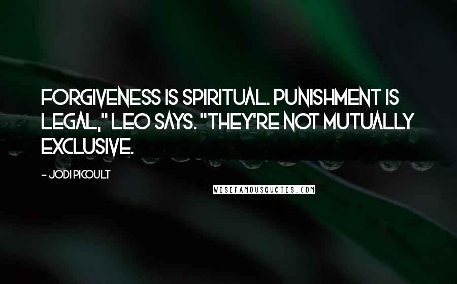 Jodi Picoult Quotes: Forgiveness is spiritual. Punishment is legal," Leo says. "They're not mutually exclusive.