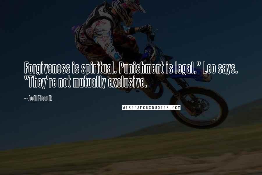 Jodi Picoult Quotes: Forgiveness is spiritual. Punishment is legal," Leo says. "They're not mutually exclusive.