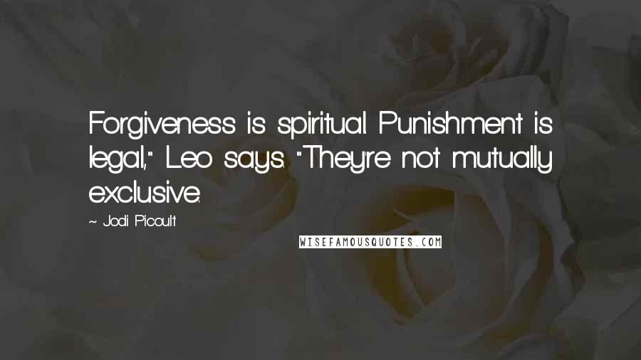 Jodi Picoult Quotes: Forgiveness is spiritual. Punishment is legal," Leo says. "They're not mutually exclusive.