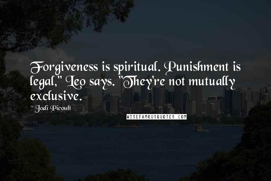 Jodi Picoult Quotes: Forgiveness is spiritual. Punishment is legal," Leo says. "They're not mutually exclusive.