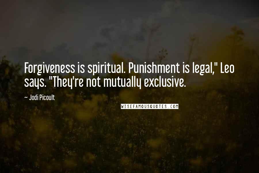 Jodi Picoult Quotes: Forgiveness is spiritual. Punishment is legal," Leo says. "They're not mutually exclusive.