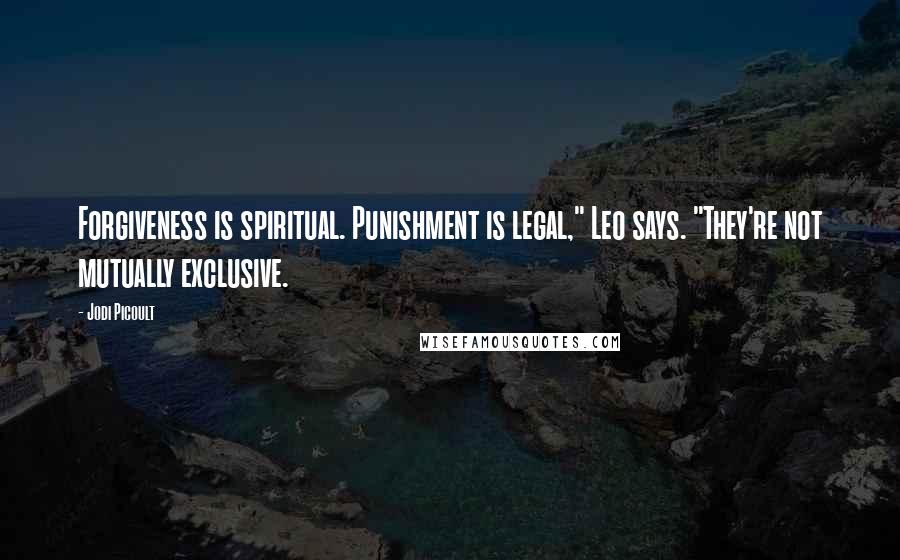 Jodi Picoult Quotes: Forgiveness is spiritual. Punishment is legal," Leo says. "They're not mutually exclusive.