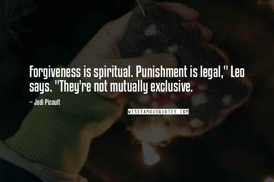 Jodi Picoult Quotes: Forgiveness is spiritual. Punishment is legal," Leo says. "They're not mutually exclusive.