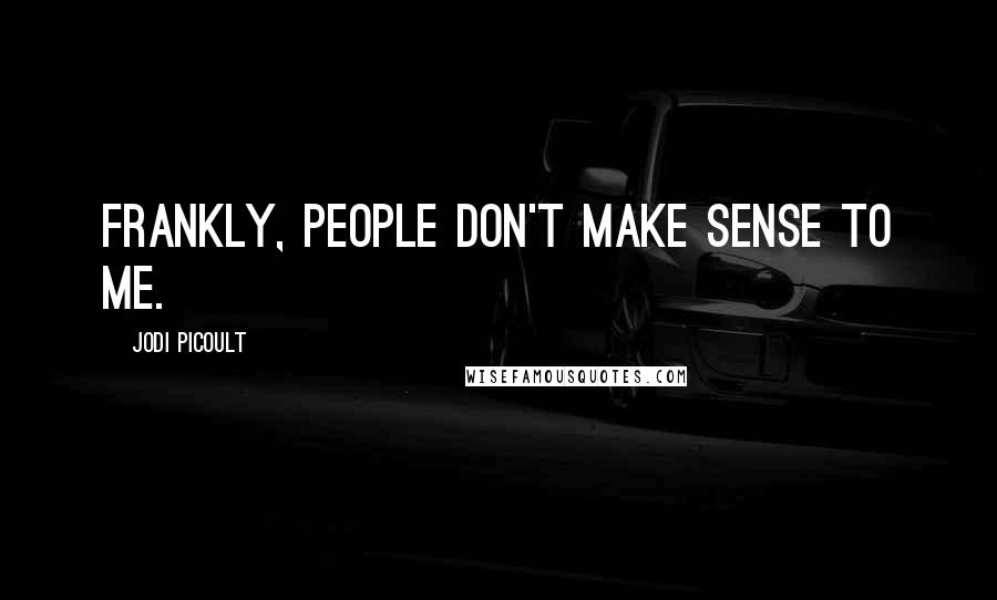 Jodi Picoult Quotes: Frankly, people don't make sense to me.