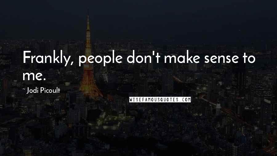 Jodi Picoult Quotes: Frankly, people don't make sense to me.