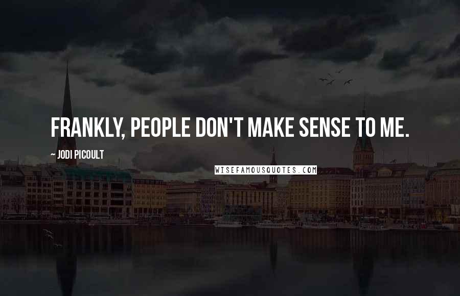 Jodi Picoult Quotes: Frankly, people don't make sense to me.