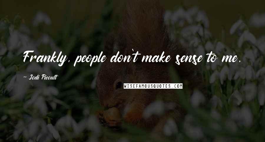 Jodi Picoult Quotes: Frankly, people don't make sense to me.