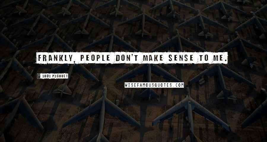 Jodi Picoult Quotes: Frankly, people don't make sense to me.