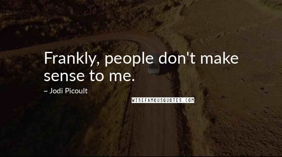 Jodi Picoult Quotes: Frankly, people don't make sense to me.