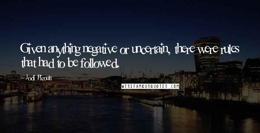 Jodi Picoult Quotes: Given anything negative or uncertain, there were rules that had to be followed.