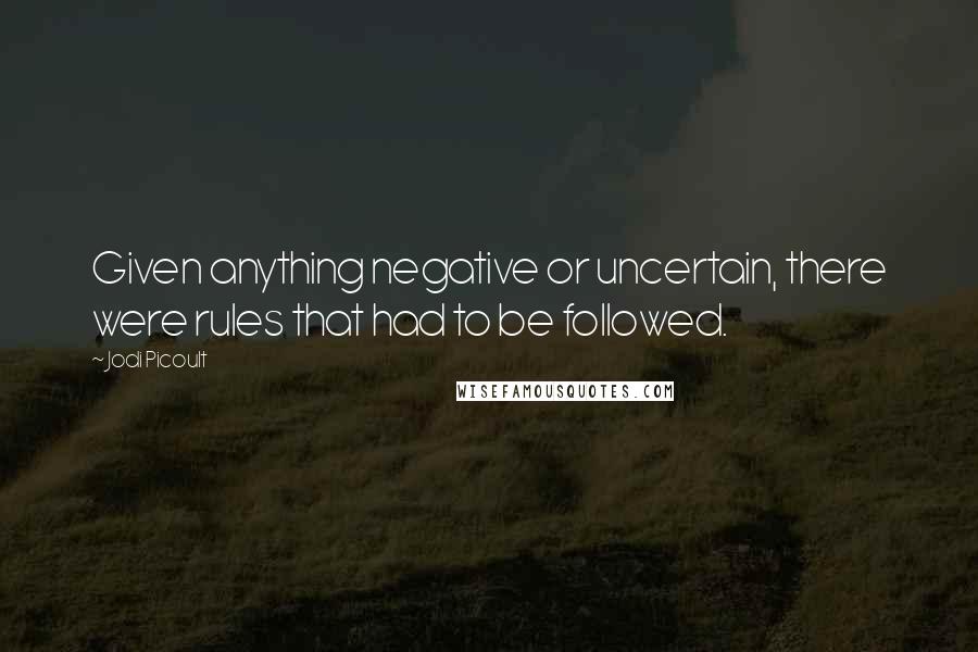 Jodi Picoult Quotes: Given anything negative or uncertain, there were rules that had to be followed.