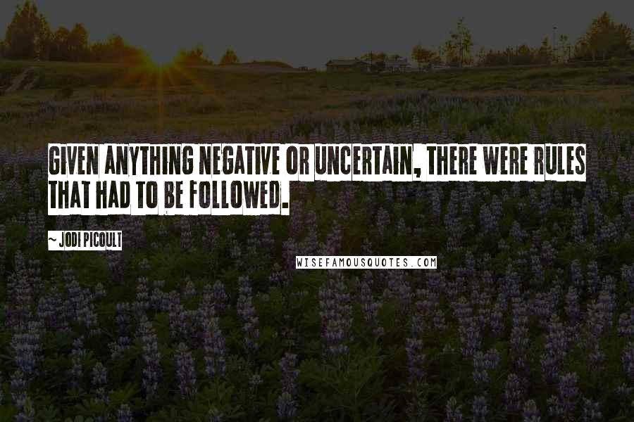 Jodi Picoult Quotes: Given anything negative or uncertain, there were rules that had to be followed.