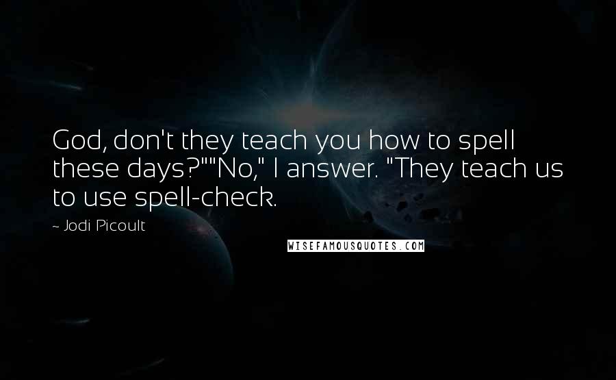 Jodi Picoult Quotes: God, don't they teach you how to spell these days?""No," I answer. "They teach us to use spell-check.