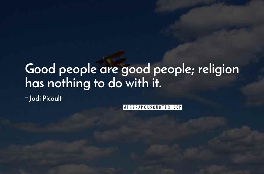 Jodi Picoult Quotes: Good people are good people; religion has nothing to do with it.