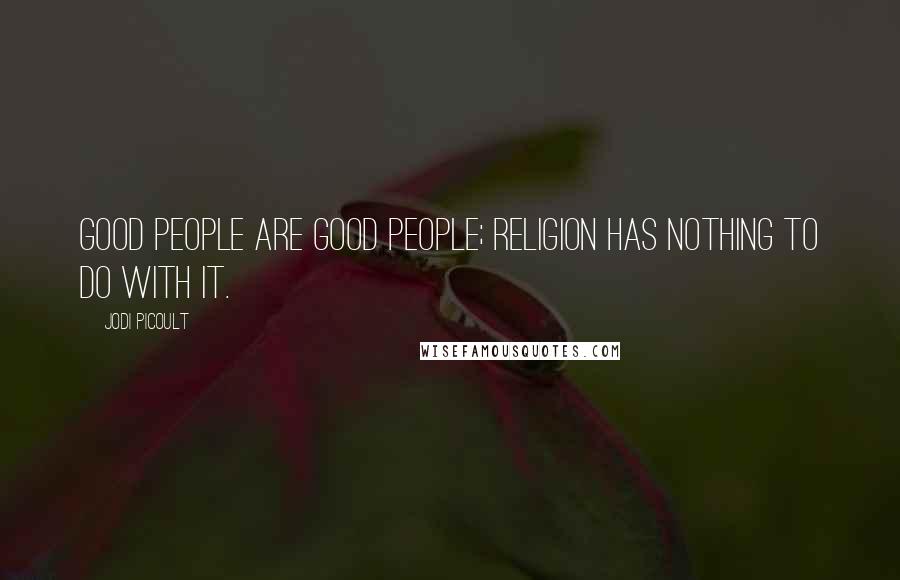 Jodi Picoult Quotes: Good people are good people; religion has nothing to do with it.