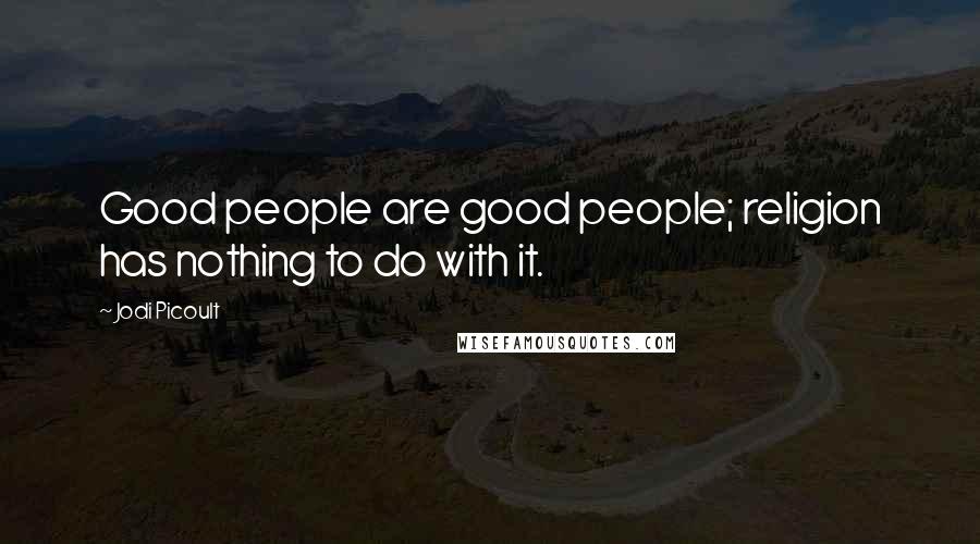 Jodi Picoult Quotes: Good people are good people; religion has nothing to do with it.