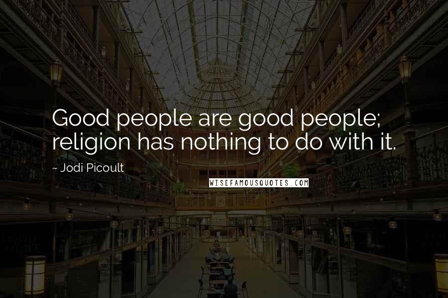 Jodi Picoult Quotes: Good people are good people; religion has nothing to do with it.